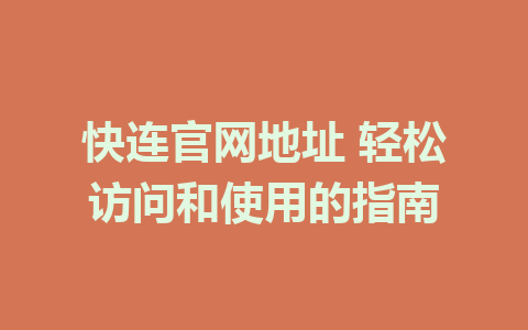 快连官网地址 轻松访问和使用的指南