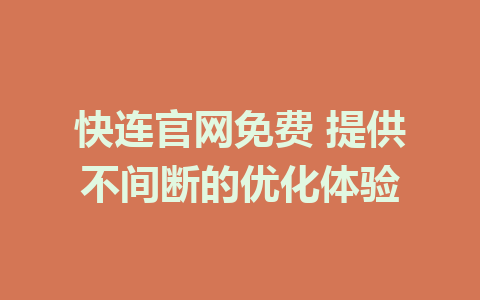 快连官网免费 提供不间断的优化体验