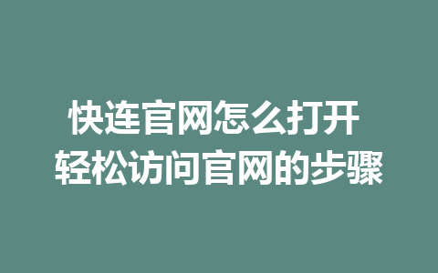 快连官网怎么打开 轻松访问官网的步骤