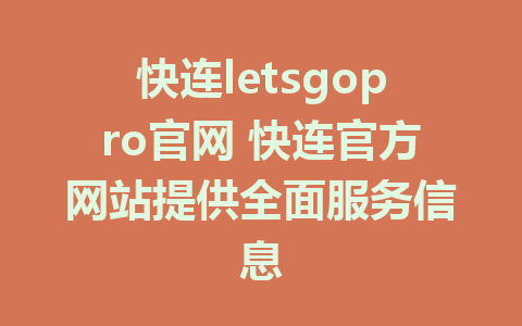 快连letsgopro官网 快连官方网站提供全面服务信息