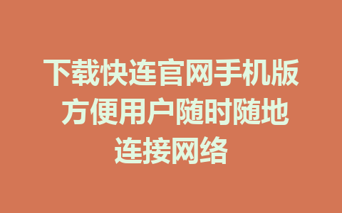 下载快连官网手机版 方便用户随时随地连接网络