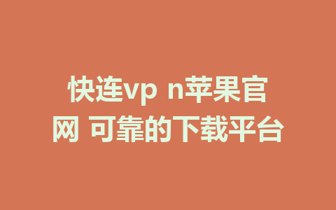 快连vp n苹果官网 可靠的下载平台