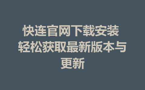 快连官网下载安装 轻松获取最新版本与更新