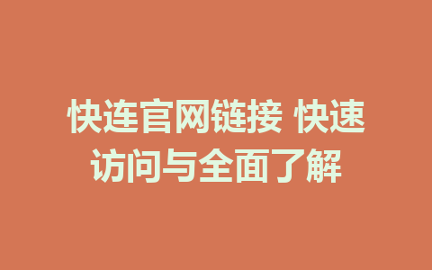 快连官网链接 快速访问与全面了解