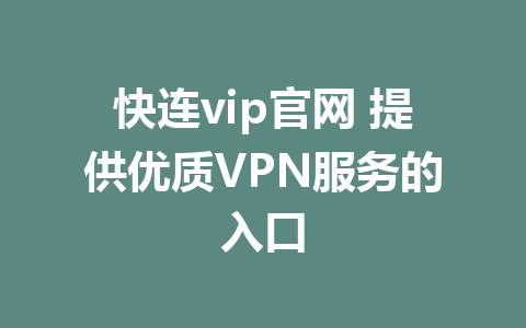 快连vip官网 提供优质VPN服务的入口