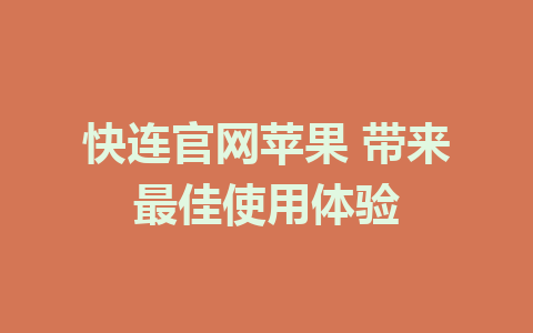 快连官网苹果 带来最佳使用体验