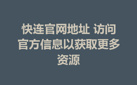 快连官网地址 访问官方信息以获取更多资源